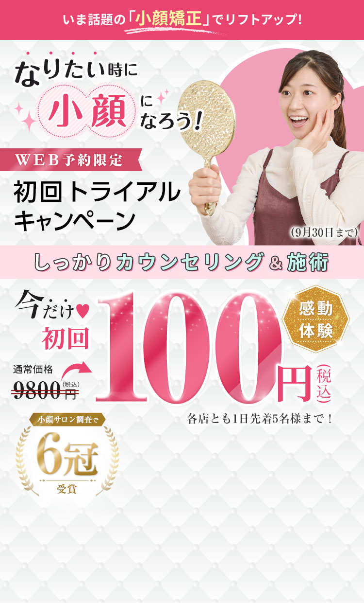 WEB予約限定 初回トライアルキャンペーン実施中 小顔サロン調査で 6冠受賞 メイクのままでOK しっかりカウンセリング&施術 感動体験 今だけ 100円（税込）